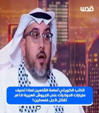 تغطية صحفية: نائب كويتي: لماذا تُصرف مليارات الدولارات على الجيوش العربية إذا لم تقاتل لأجل فلسطين؟

#الكويت...