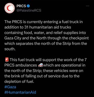 |The PRCS is currently entering a fuel truck in addition to 31 humanitarian aid trucks containing food, water, and relief supplies into Gaza City and the North through the checkpoint which separates...